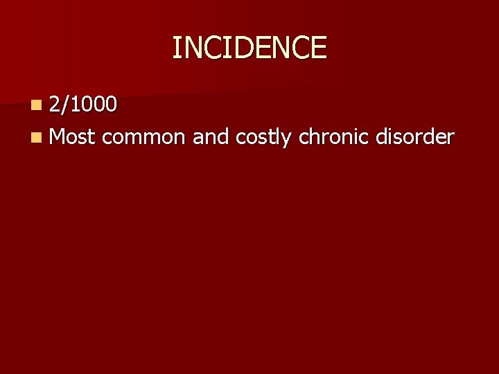 INCIDENCE n 2/1000 n Most common and costly chronic disorder 