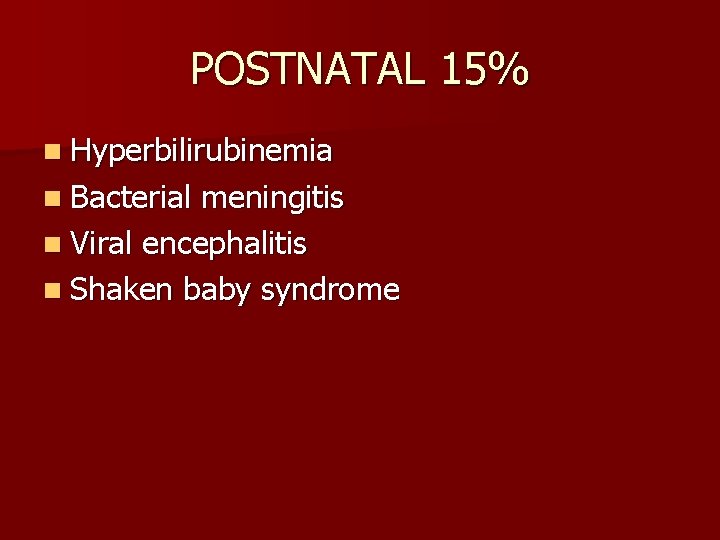 POSTNATAL 15% n Hyperbilirubinemia n Bacterial meningitis n Viral encephalitis n Shaken baby syndrome
