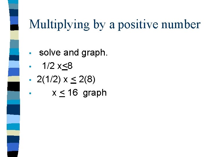 Multiplying by a positive number • • solve and graph. 1/2 x<8 2(1/2) x