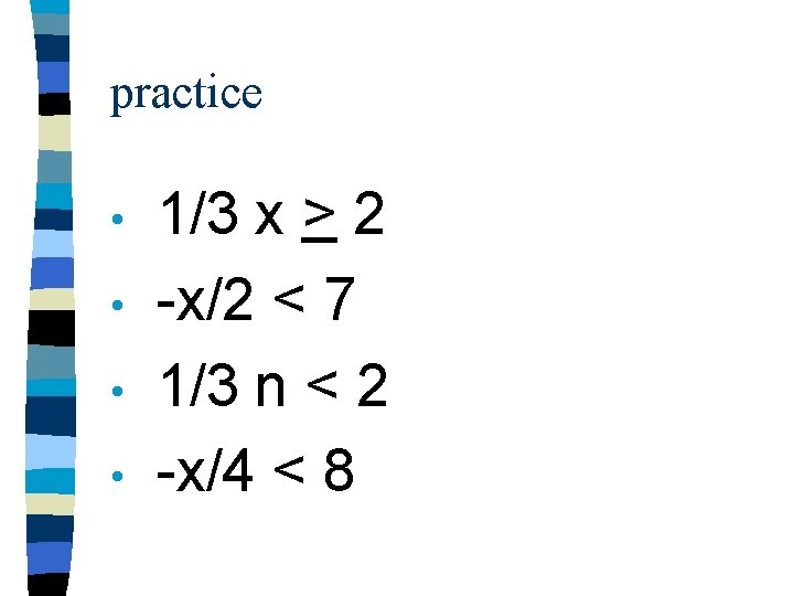 practice • • 1/3 x > 2 -x/2 < 7 1/3 n < 2