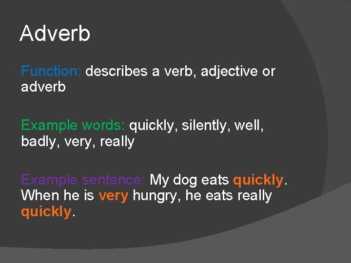 Adverb Function: describes a verb, adjective or adverb Example words: quickly, silently, well, badly, Adverb Function: describes a verb, adjective or adverb Example words: quickly, silently, well, badly,