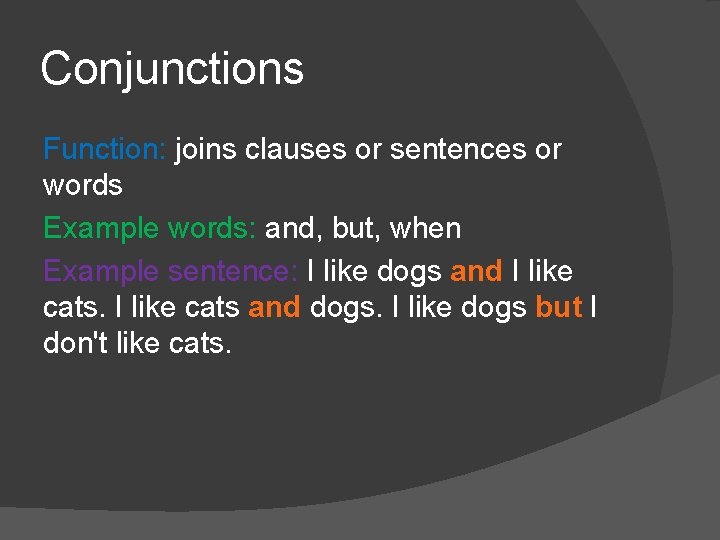 Conjunctions Function: joins clauses or sentences or words Example words: and, but, when Example Conjunctions Function: joins clauses or sentences or words Example words: and, but, when Example