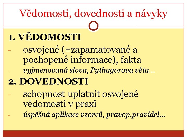 Vědomosti, dovednosti a návyky 1. VĚDOMOSTI osvojené (=zapamatované a pochopené informace), fakta - vyjmenovaná