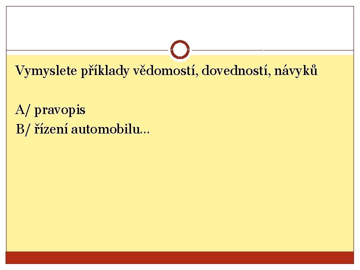 Vymyslete příklady vědomostí, dovedností, návyků A/ pravopis B/ řízení automobilu… 