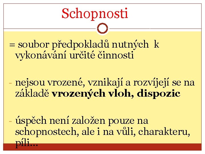 Schopnosti = soubor předpokladů nutných k vykonávání určité činnosti - nejsou vrozené, vznikají a