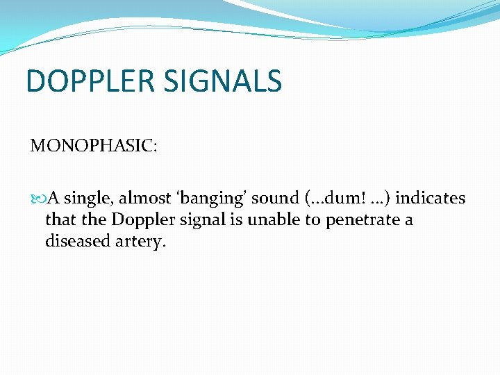 DOPPLER SIGNALS MONOPHASIC: A single, almost ‘banging’ sound (. . . dum!. . .