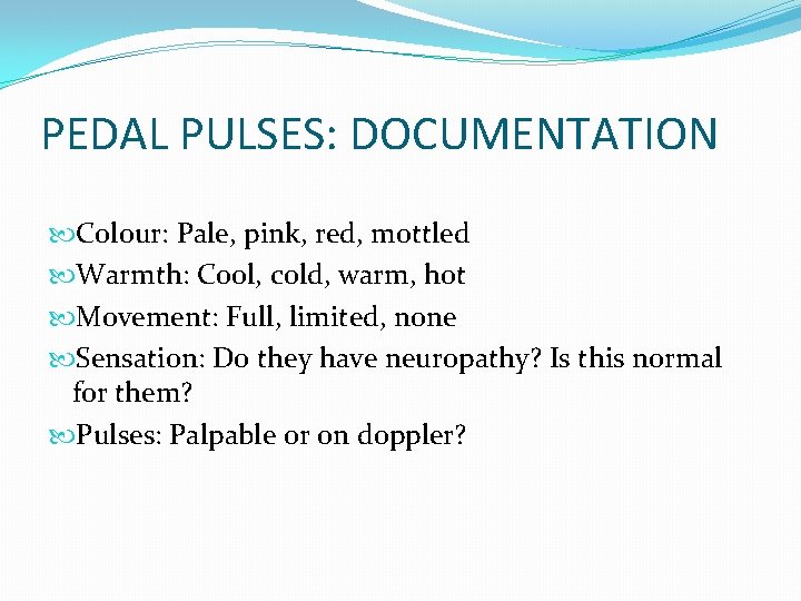 PEDAL PULSES: DOCUMENTATION Colour: Pale, pink, red, mottled Warmth: Cool, cold, warm, hot Movement: