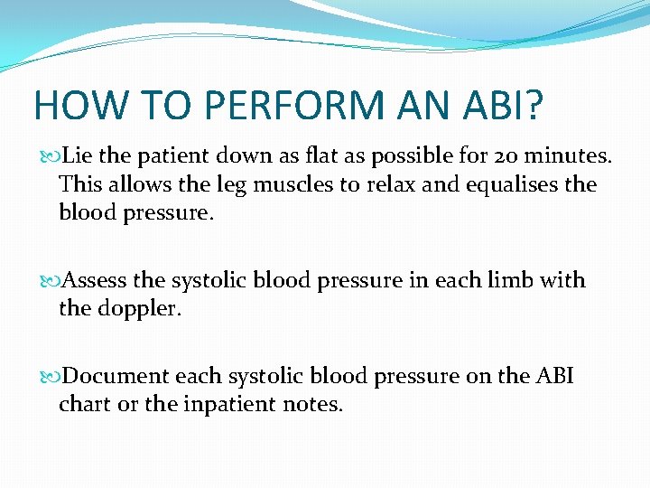 HOW TO PERFORM AN ABI? Lie the patient down as flat as possible for