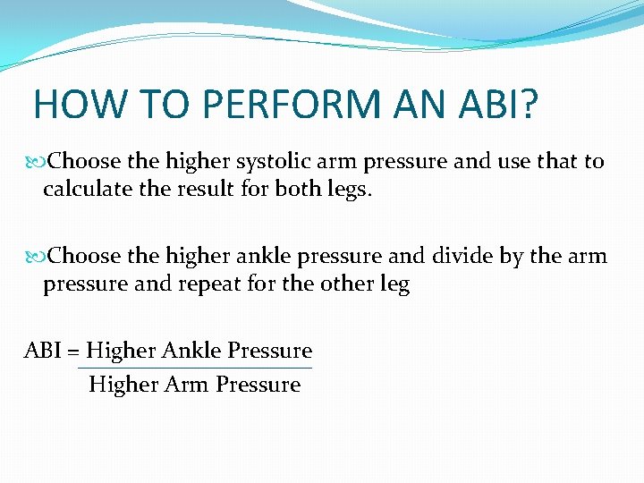 HOW TO PERFORM AN ABI? Choose the higher systolic arm pressure and use that