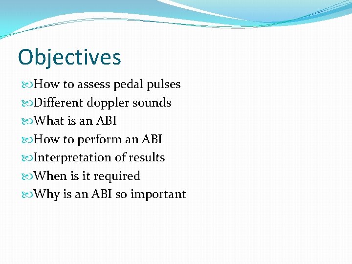 Objectives How to assess pedal pulses Different doppler sounds What is an ABI How
