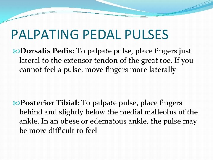 PALPATING PEDAL PULSES Dorsalis Pedis: To palpate pulse, place fingers just lateral to the