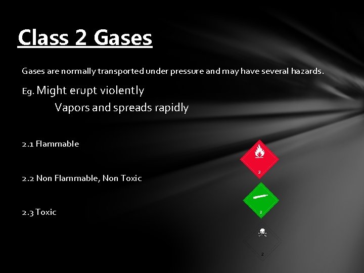 Class 2 Gases are normally transported under pressure and may have several hazards. Eg.