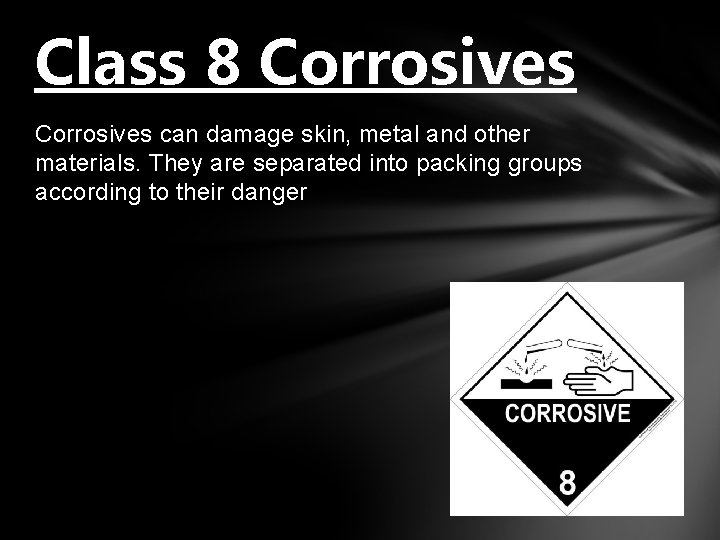Class 8 Corrosives can damage skin, metal and other materials. They are separated into