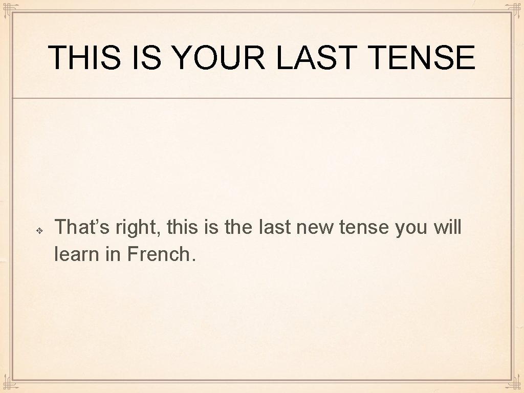 THIS IS YOUR LAST TENSE That’s right, this is the last new tense you