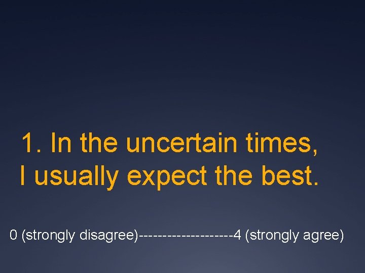 1. In the uncertain times, I usually expect the best. 0 (strongly disagree)----------4 (strongly