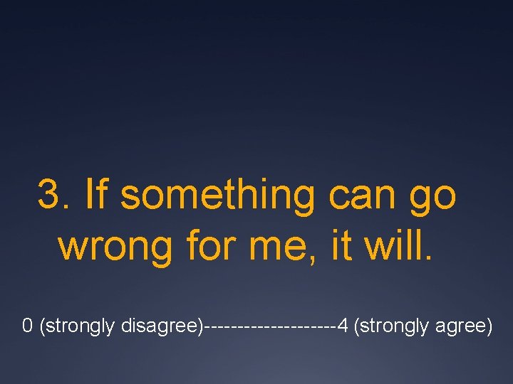 3. If something can go wrong for me, it will. 0 (strongly disagree)----------4 (strongly
