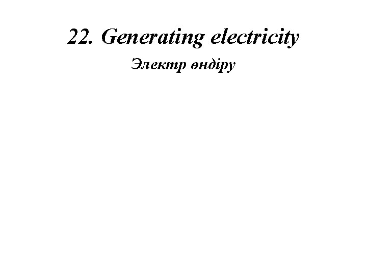 22. Generating electricity Электр өндіру 