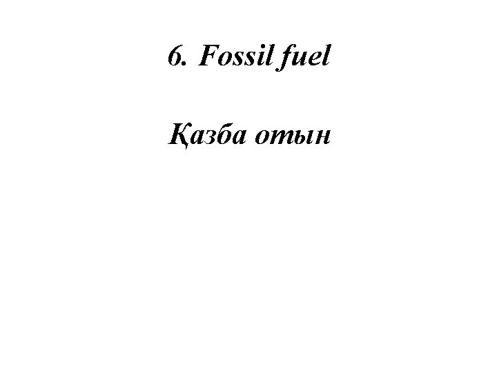 6. Fossil fuel Қазба отын 