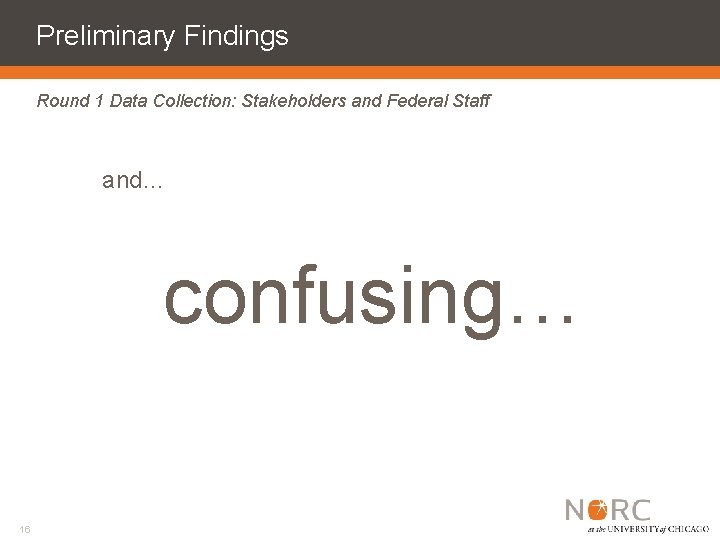 Preliminary Findings Round 1 Data Collection: Stakeholders and Federal Staff and… confusing… 16 
