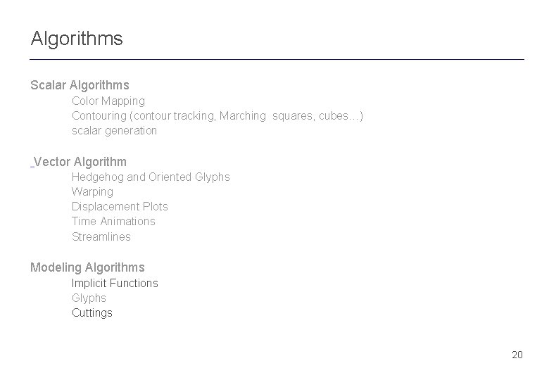 Algorithms Scalar Algorithms Color Mapping Contouring (contour tracking, Marching squares, cubes…) scalar generation Vector Algorithms Scalar Algorithms Color Mapping Contouring (contour tracking, Marching squares, cubes…) scalar generation Vector