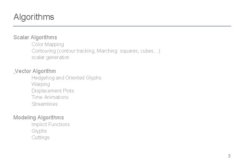 Algorithms Scalar Algorithms Color Mapping Contouring (contour tracking, Marching squares, cubes…) scalar generation Vector Algorithms Scalar Algorithms Color Mapping Contouring (contour tracking, Marching squares, cubes…) scalar generation Vector