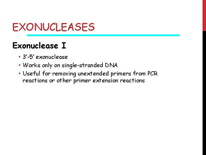 EXONUCLEASES Exonuclease I • 3’-5’ exonuclease • Works only on single-stranded DNA • Useful