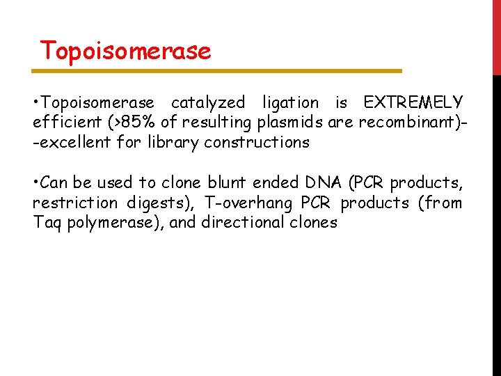 Topoisomerase • Topoisomerase catalyzed ligation is EXTREMELY efficient (>85% of resulting plasmids are recombinant)-excellent