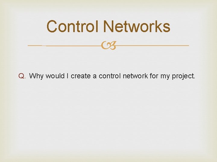 Control Networks Q. Why would I create a control network for my project. 