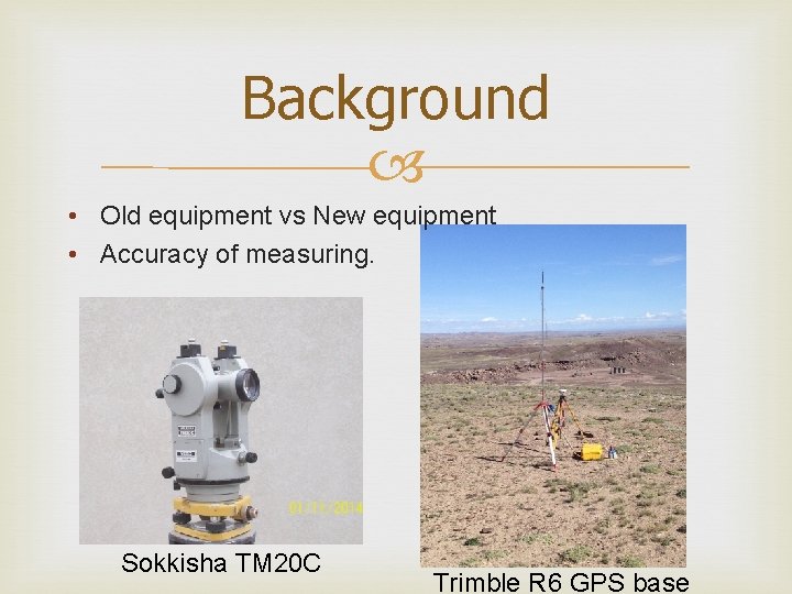 Background • Old equipment vs New equipment • Accuracy of measuring. Sokkisha TM 20