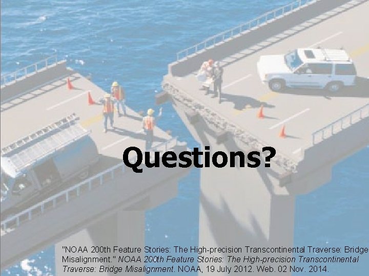 Questions? "NOAA 200 th Feature Stories: The High-precision Transcontinental Traverse: Bridge Misalignment. " NOAA