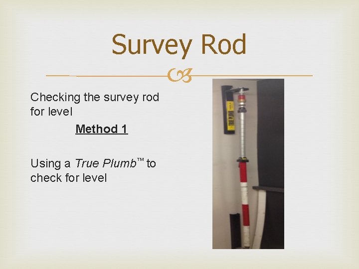 Survey Rod Checking the survey rod for level Method 1 Using a True Plumb™