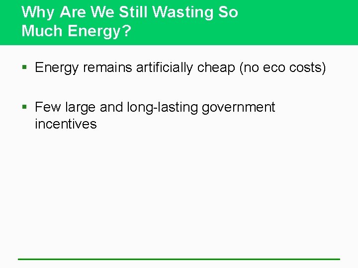 Why Are We Still Wasting So Much Energy? § Energy remains artificially cheap (no