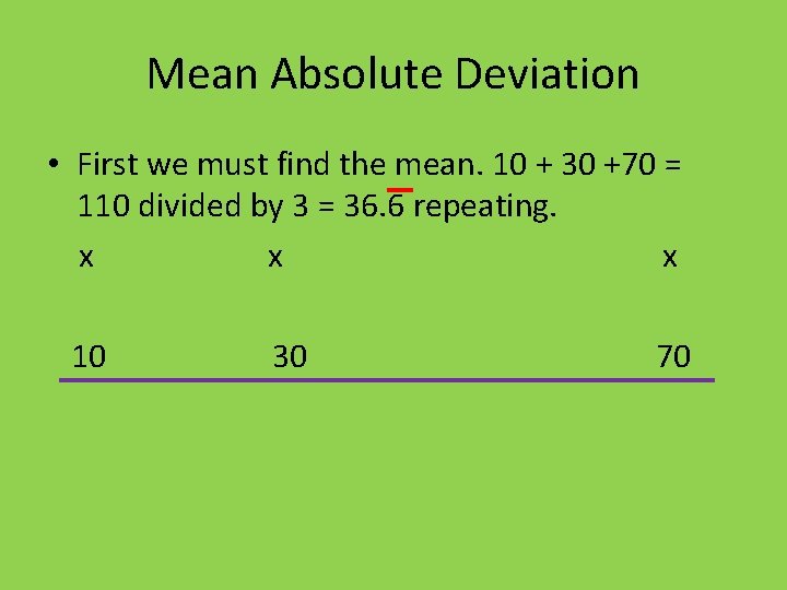 Mean Absolute Deviation • First we must find the mean. 10 + 30 +70