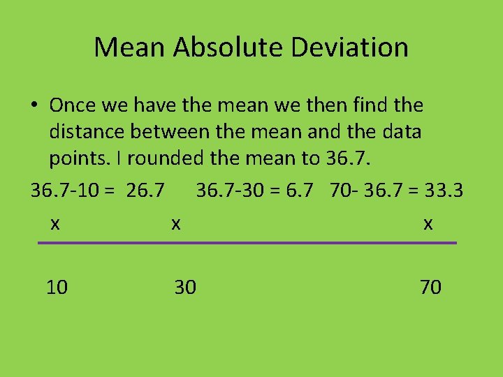 Mean Absolute Deviation • Once we have the mean we then find the distance