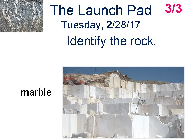The Launch Pad 3/3 Tuesday, 2/28/17 Identify the rock. marble The Launch Pad 3/3 Tuesday, 2/28/17 Identify the rock. marble