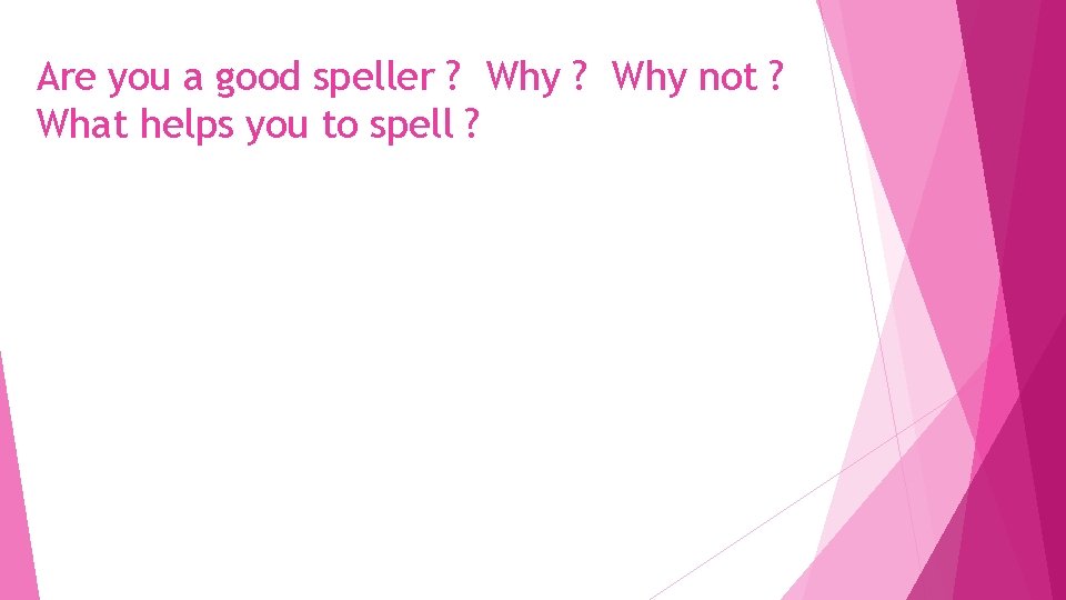 Are you a good speller ? Why not ? What helps you to spell