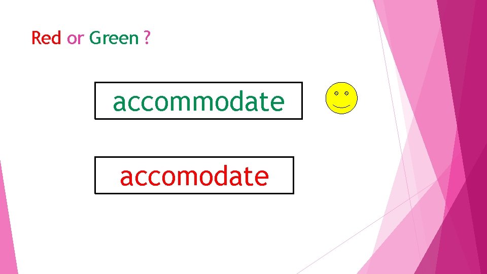 Red or Green ? accommodate accomodate 