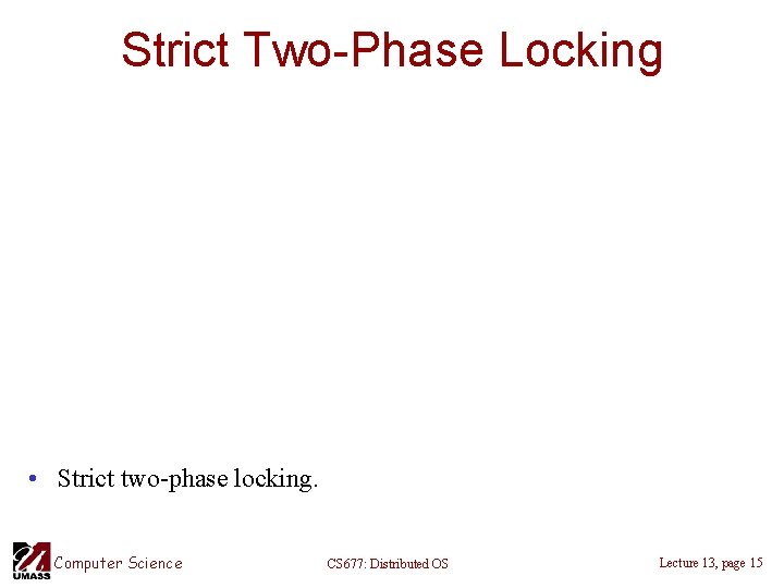 Strict Two-Phase Locking • Strict two-phase locking. Computer Science CS 677: Distributed OS Lecture