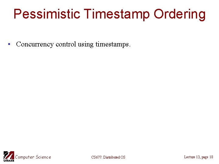 Pessimistic Timestamp Ordering • Concurrency control using timestamps. Computer Science CS 677: Distributed OS