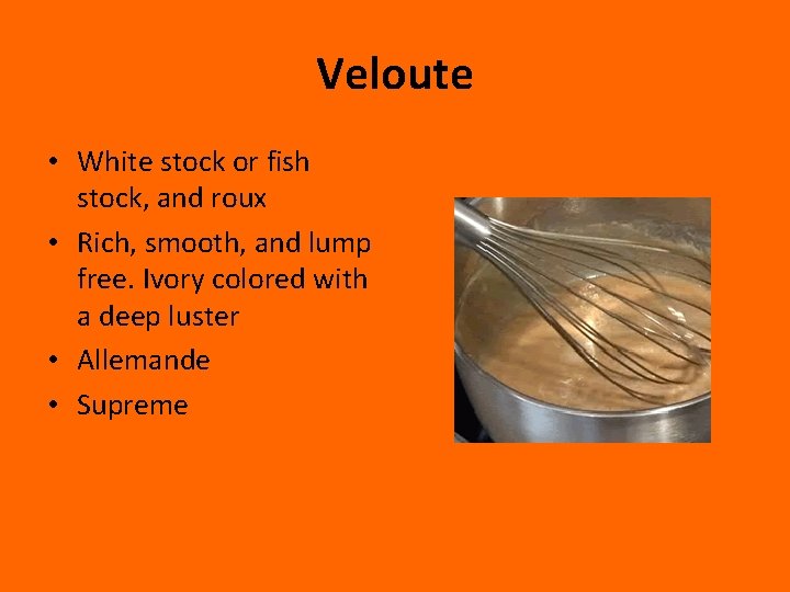 Veloute • White stock or fish stock, and roux • Rich, smooth, and lump