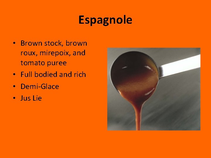 Espagnole • Brown stock, brown roux, mirepoix, and tomato puree • Full bodied and