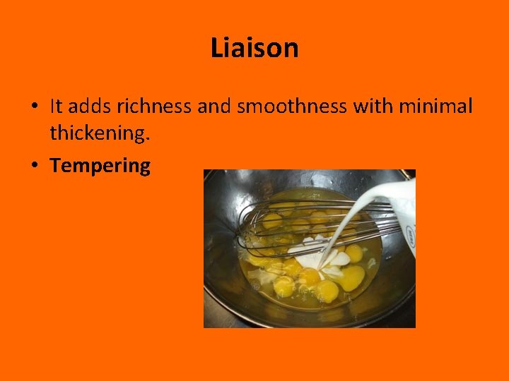 Liaison • It adds richness and smoothness with minimal thickening. • Tempering 