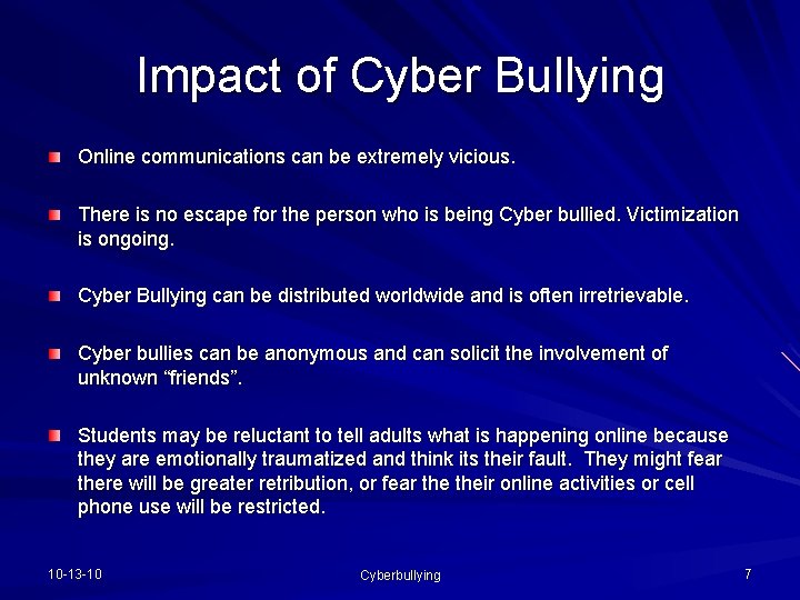 Impact of Cyber Bullying Online communications can be extremely vicious. There is no escape