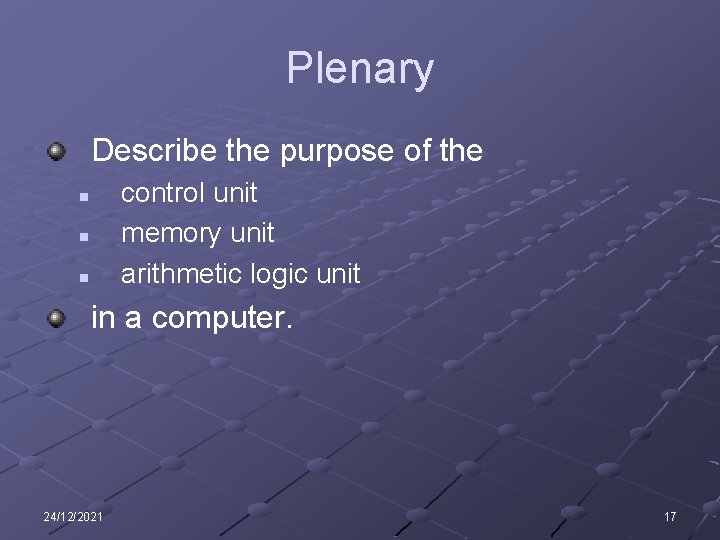 Plenary Describe the purpose of the control unit memory unit arithmetic logic unit n