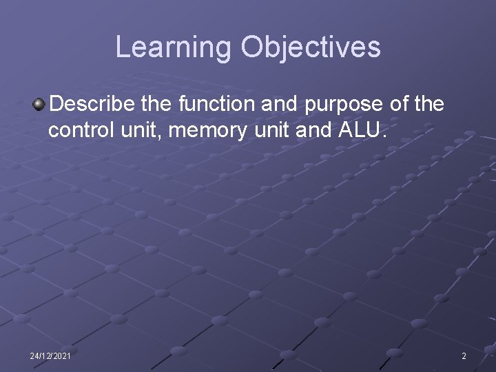 Learning Objectives Describe the function and purpose of the control unit, memory unit and