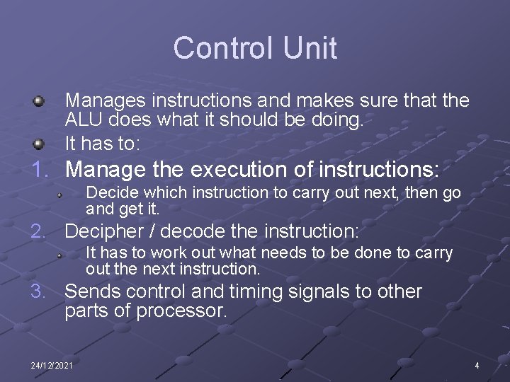 Control Unit Manages instructions and makes sure that the ALU does what it should