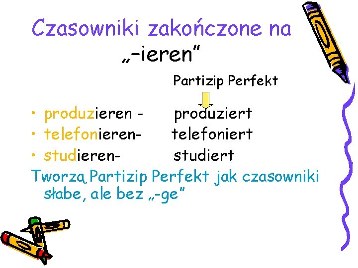 Czasowniki zakończone na „–ieren” Partizip Perfekt • produzieren produziert • telefonierentelefoniert • studierenstudiert Tworzą