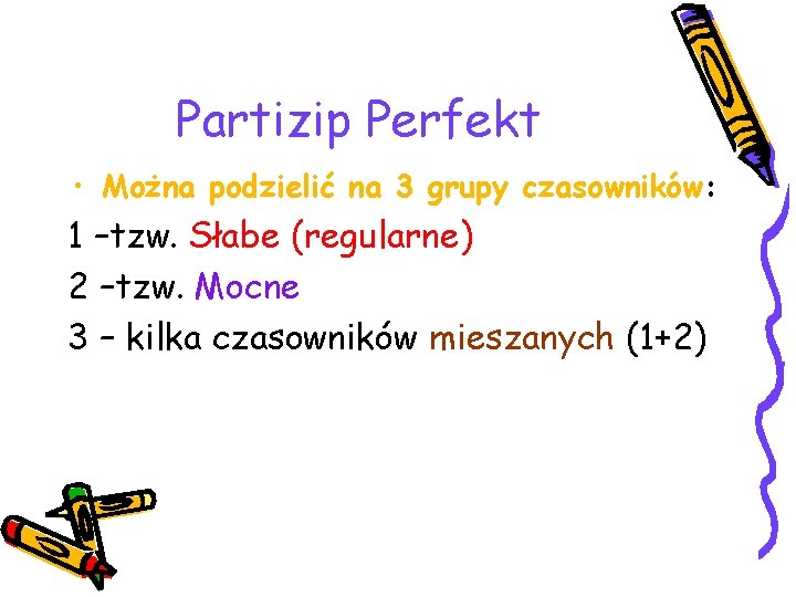 Partizip Perfekt • Można podzielić na 3 grupy czasowników: 1 –tzw. Słabe (regularne) 2