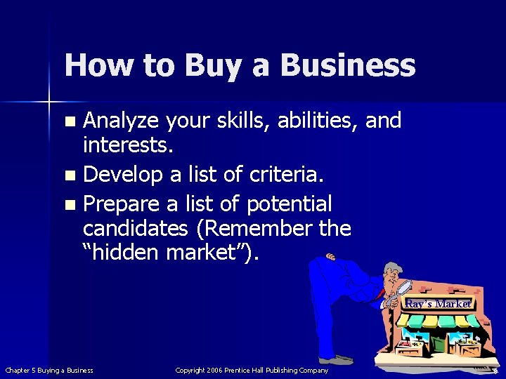 How to Buy a Business Analyze your skills, abilities, and interests. n Develop a