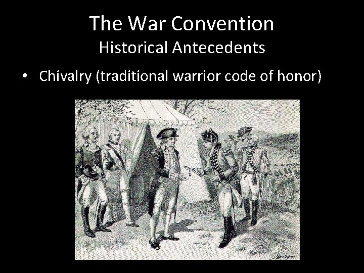 The War Convention Historical Antecedents • Chivalry (traditional warrior code of honor) 